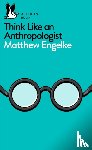 Engelke, Matthew - Think Like an Anthropologist