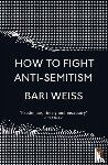 Weiss, Bari - How to Fight Anti-Semitism