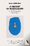 Jablonka, Ivan - A History of Masculinity - From Patriarchy to Gender Justice
