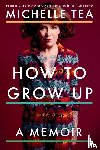 Tea, Michelle - How to Grow Up