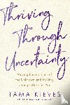 Kieves, Tama J. - Thriving Through Uncertainty