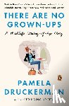 Pamela Druckerman - There Are No Grown-ups