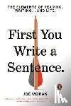 Moran, Joe - First You Write a Sentence: The Elements of Reading, Writing . . . and Life