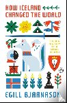 Bjarnason, Egill - How Iceland Changed The World