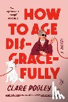 Pooley, Clare - How to Age Disgracefully
