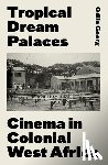 Goerg, Odile - Tropical Dream Palaces: Cinema in Colonial West Africa