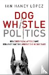Haney López, Ian - Dog Whistle Politics: How Coded Racial Appeals Have Reinvented Racism and Wrecked the Middle Class