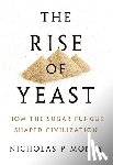 Money, Nicholas P. - Rise of Yeast: How the Sugar Fungus Shaped Civilization