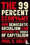 Adler, Paul (Professor of Management and Organization, of Sociology, and of Environmental Studies, Professor of Management and Organization, of Sociology, and of Environmental Studies, University of Southern California) - The 99 Percent Economy