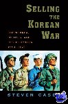 Casey, Steven (Senior Lecturer in International History, Senior Lecturer in International History, London School of Economics) - Selling the Korean War - Propaganda, Politics, and Public Opinion in the United States, 1950-1953