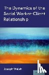 Walsh, Joseph (Professor Emeritus of Social Work - The Dynamics of the Social Worker-Client Relationship
