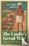 Singha, Radhika - The Coolie's Great War: Indian Labour in a Global Conflict, 1914-1921