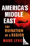 Lynch, Marc - America's Middle East: The Ruination of a Region