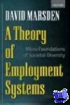 Marsden, David (Reader in Industrial Relations, Reader in Industrial Relations, London School of Economics) - A Theory of Employment Systems - Micro-Foundations of Societal Diversity