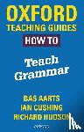 Aarts, Bas, Hudson, Richard, Cushing, Ian - Oxford Teaching Guides: How To Teach Grammar