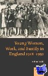 Todd, Selina (Lecturer in Modern British History, Lecturer in Modern British History, University of Manchester) - Young Women, Work, and Family in England 1918-1950