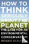 Scruton, Roger - How to Think Seriously about the Planet: The Case for an Environmental Conservatism
