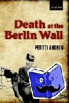 Ahonen, Pertti (Senior Lecturer in European History; School of History, Classics and Archaeology, University of Edinburgh) - Death at the Berlin Wall