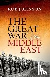 Johnson, Rob (Director of the Oxford Changing Character of War Programme) - The Great War and the Middle East
