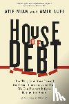 Mian, Atif, Sufi, Amir - House of Debt – How They (and You) Caused the Great Recession, and How We Can Prevent It from Happening Again