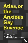 Didi-Huberman, Georges, Lillis, Shane B. - Atlas, or the Anxious Gay Science