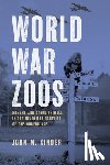 Kinder, John M. - World War Zoos: Humans and Other Animals in the Deadliest Conflict of the Modern Age