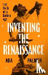 Palmer, Ada - Inventing the Renaissance: The Myth of a Golden Age