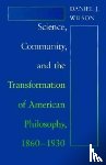 Wilson, Daniel J. - Science, Community, and the Transformation of American Philosophy, 1860-1930