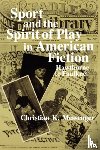 Messenger, Christian K. - Sport and the Spirit of Play in American Fiction