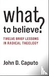 Caputo, John D. (Thomas J. Watson Professor of Religion and Humanities - What to Believe?