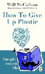 McCallum, Will - How to Give Up Plastic - Simple steps to living consciously on our blue planet