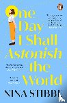 Stibbe, Nina - One Day I Shall Astonish the World