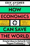 Angner, Erik - How Economics Can Save the World