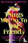 Darwent, Heather - The Things We Do To Our Friends