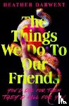 Darwent, Heather - The Things We Do To Our Friends