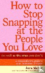 Mathur, Anna - How to Stop Snapping at the People You Love (As Well As the Ones You Don’t)