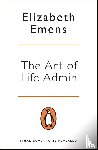 Emens, Elizabeth - The Art of Life Admin - How To Do Less, Do It Better, and Live More