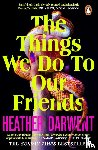 Darwent, Heather - The Things We Do To Our Friends