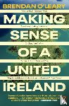 O'Leary, Brendan - Making Sense of a United Ireland