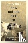Griffiths, Jay - How Animals Heal Us