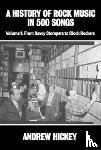 Hickey, Andrew - A History of Rock Music in 500 Songs vol 1: From Savoy Stompers to Clock Rockers