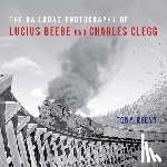 Reevy, Tony - The Railroad Photography of Lucius Beebe and Charles Clegg