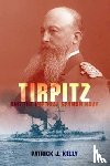 Kelly, Patrick J. - Tirpitz and the Imperial German Navy