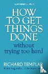 Templar, Richard - How to Get Things Done Without Trying Too Hard