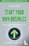 Ashton, Robert - How to Start Your Own Business for Entrepreneurs