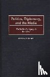 DeLuca, Anthony R. - Politics, Diplomacy, and the Media