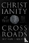 Kruger, Michael J. - Christianity at the Crossroads