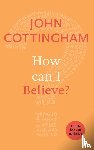 Cottingham, John - How Can I Believe?