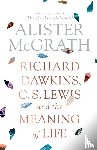 McGrath, Alister - Richard Dawkins, C. S. Lewis and the Meaning of Life