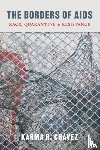 Chavez, Karma R. - The Borders of AIDS